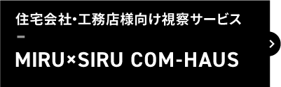 MIRU×SIRU COM-HAUS　同業者様向け視察サービス