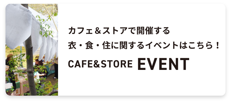 カフェ＆ストアで開催する 衣・食・住に関するイベントはこちら！CAFE&STOREEVENT